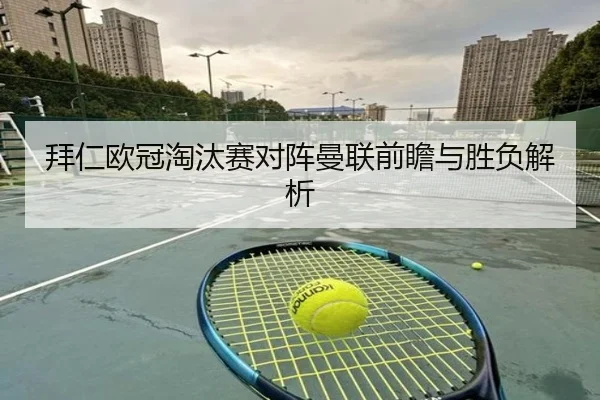 拜仁欧冠淘汰赛对阵曼联前瞻与胜负解析